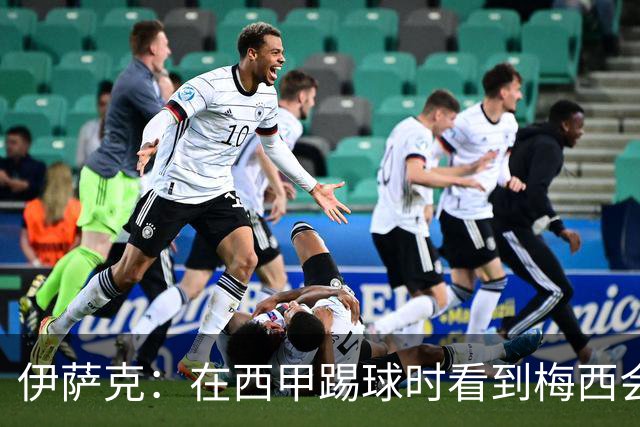 伊萨克：在西甲踢球时看到梅西会被震撼到 合作过最好的球员是D席