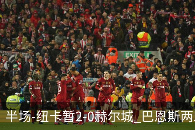 半场-纽卡暂2-0赫尔城 巴恩斯两助攻威洛克闪击霍尔破门维萨失点