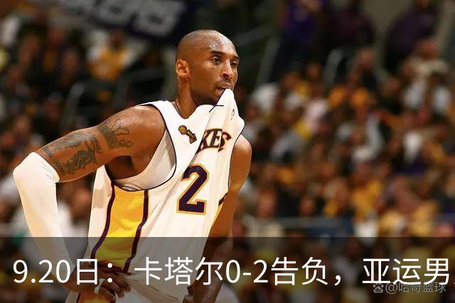 9.20日：卡塔尔0-2告负，亚运男足八强诞生3席，国足最大对手在列